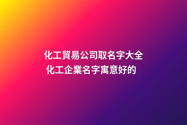 化工貿易公司取名字大全 化工企業名字寓意好的